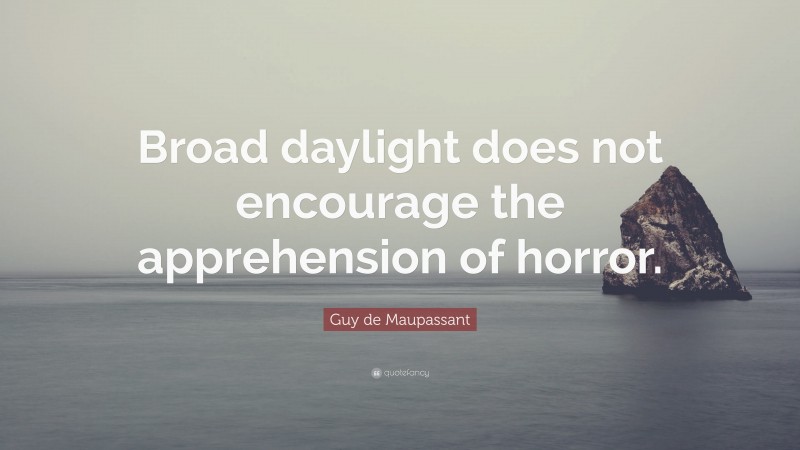 Guy de Maupassant Quote: “Broad daylight does not encourage the apprehension of horror.”