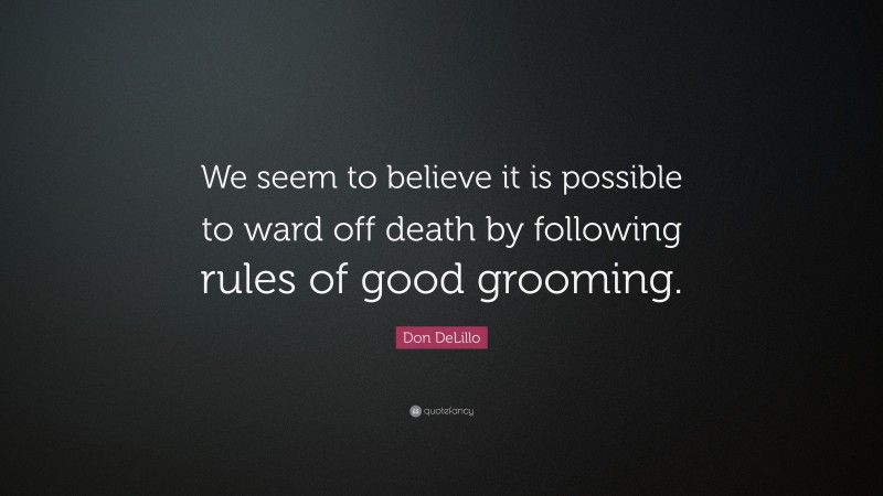 Don DeLillo Quote: “We seem to believe it is possible to ward off death by following rules of good grooming.”