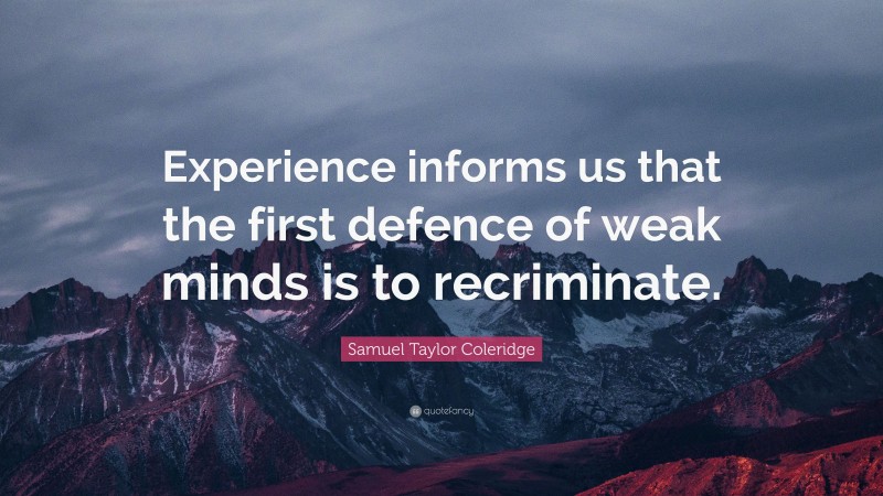 Samuel Taylor Coleridge Quote: “Experience informs us that the first defence of weak minds is to recriminate.”
