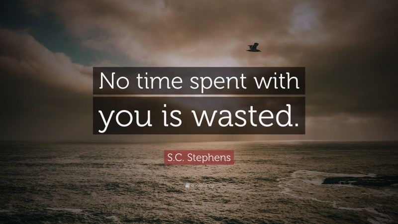 S.C. Stephens Quote: “No time spent with you is wasted.”