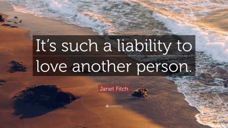 Janet Fitch Quote: “It’s such a liability to love another person.”