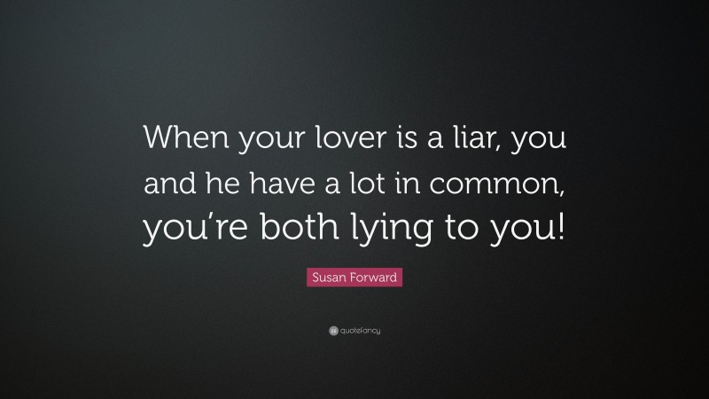 Susan Forward Quote: “When your lover is a liar, you and he have a lot in common, you’re both lying to you!”