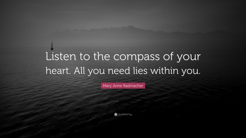 Mary Anne Radmacher Quote: “Listen to the compass of your heart. All you need lies within you.”