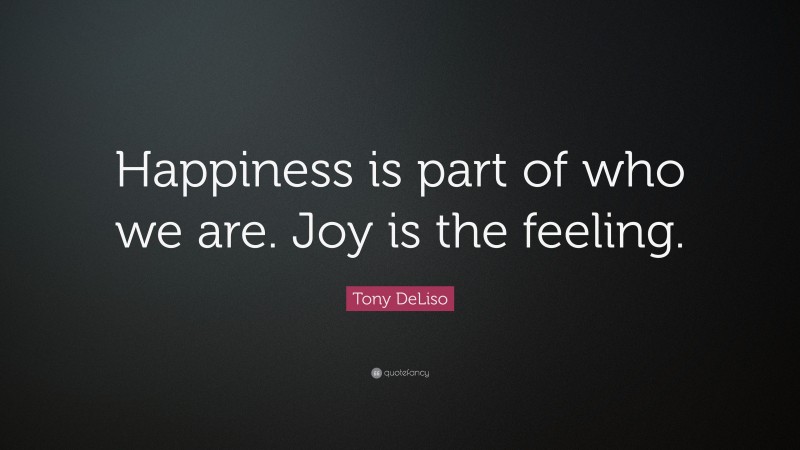 Tony DeLiso Quote: “Happiness is part of who we are. Joy is the feeling.”