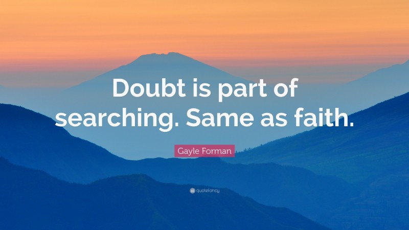 Gayle Forman Quote: “Doubt is part of searching. Same as faith.”
