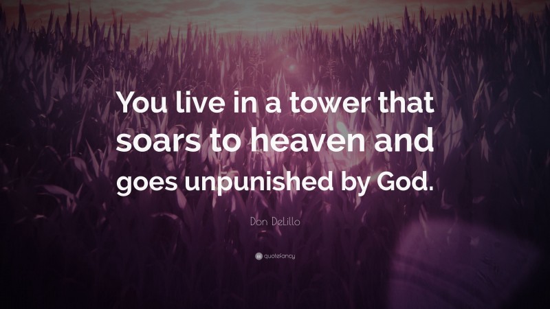 Don DeLillo Quote: “You live in a tower that soars to heaven and goes unpunished by God.”