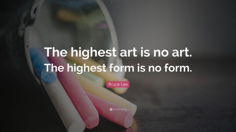 Bruce Lee Quote: “The highest art is no art. The highest form is no form.”