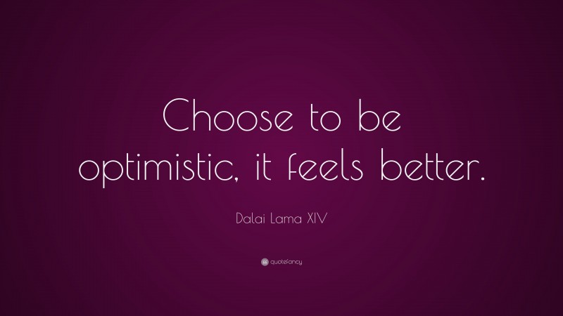 Dalai Lama XIV Quote: “Choose to be optimistic, it feels better.”