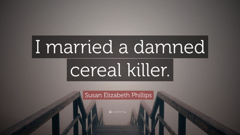 Susan Elizabeth Phillips Quote: “I married a damned cereal killer.”
