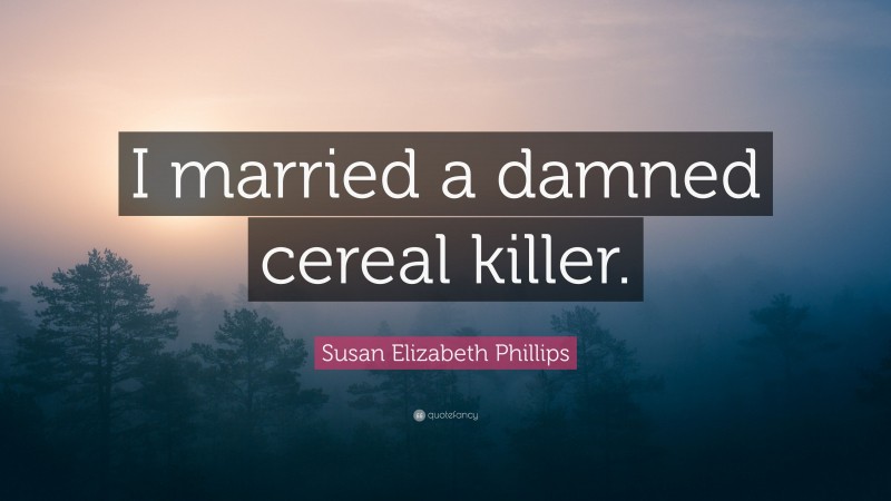 Susan Elizabeth Phillips Quote: “I married a damned cereal killer.”