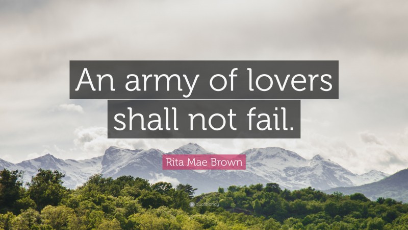Rita Mae Brown Quote: “An army of lovers shall not fail.”
