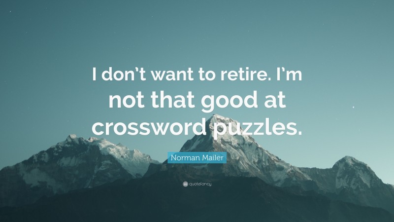 Norman Mailer Quote: “I don’t want to retire. I’m not that good at crossword puzzles.”