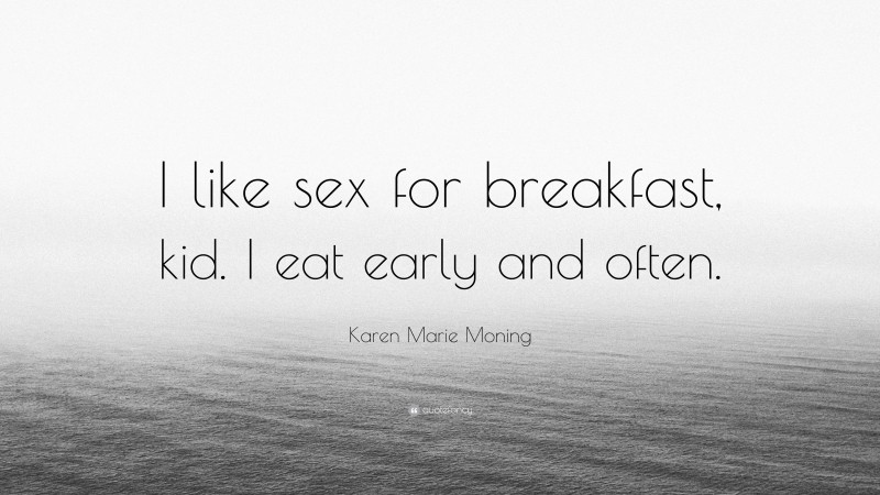 Karen Marie Moning Quote: “I like sex for breakfast, kid. I eat early and often.”