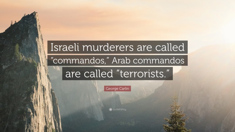 George Carlin Quote: “Israeli murderers are called “commandos,” Arab commandos are called “terrorists.””