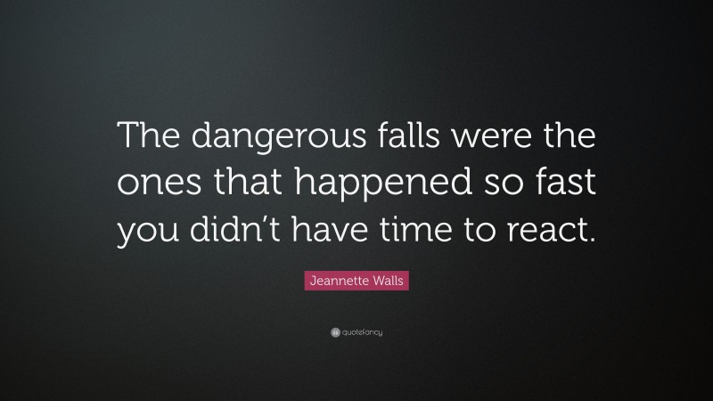 Jeannette Walls Quote: “The dangerous falls were the ones that happened so fast you didn’t have time to react.”