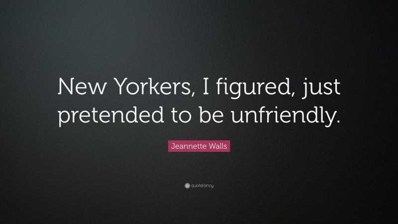 Jeannette Walls Quote: “New Yorkers, I figured, just pretended to be unfriendly.”