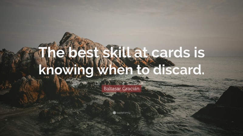 Baltasar Gracián Quote: “The best skill at cards is knowing when to discard.”