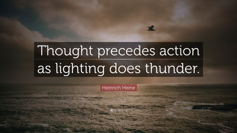 Heinrich Heine Quote: “Thought precedes action as lighting does thunder.”