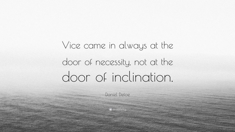 Daniel Defoe Quote: “Vice came in always at the door of necessity, not at the door of inclination.”