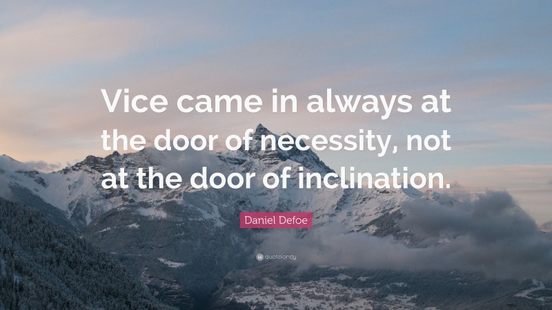 Daniel Defoe Quote: “Vice came in always at the door of necessity, not at the door of inclination.”