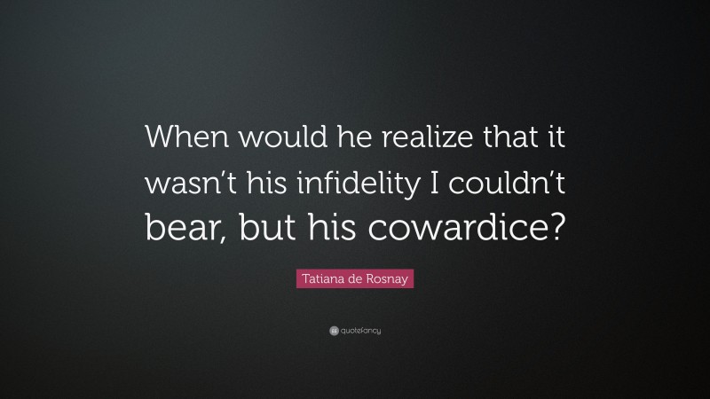 Tatiana de Rosnay Quote: “When would he realize that it wasn’t his infidelity I couldn’t bear, but his cowardice?”