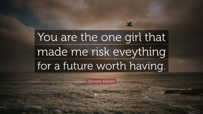 Simone Elkeles Quote: “You are the one girl that made me risk eveything for a future worth having.”