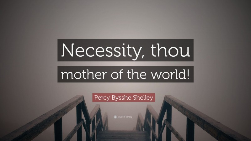 Percy Bysshe Shelley Quote: “Necessity, thou mother of the world!”