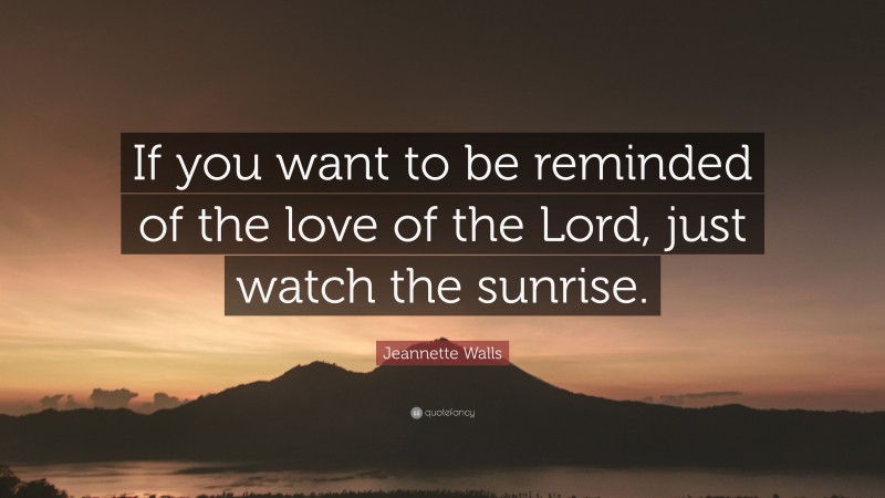 Jeannette Walls Quote: “If you want to be reminded of the love of the Lord, just watch the sunrise.”