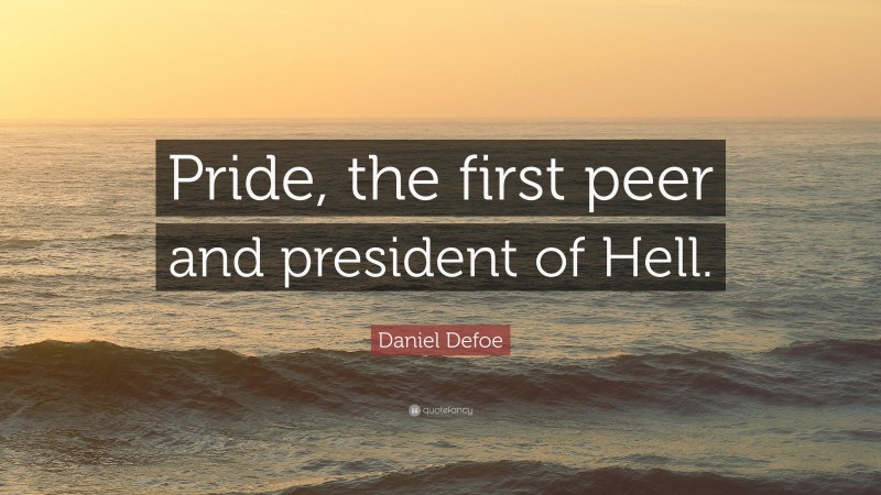 Daniel Defoe Quote: “Pride, the first peer and president of Hell.”
