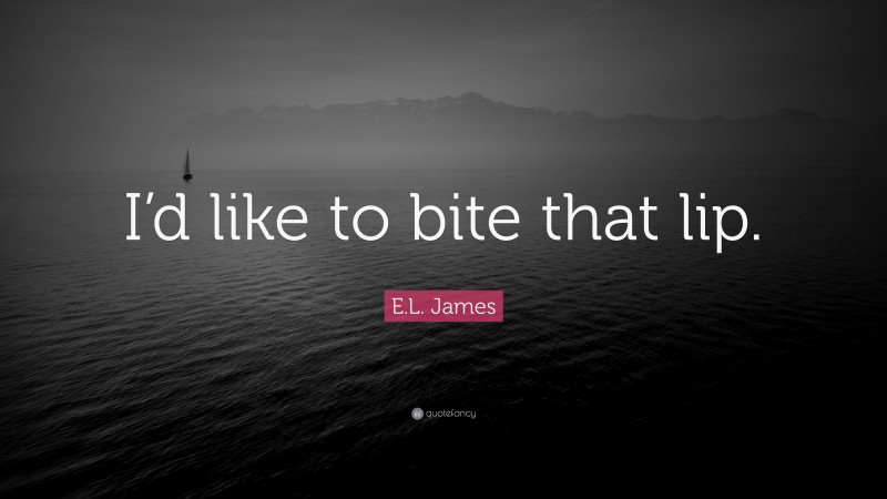 E.L. James Quote: “I’d like to bite that lip.”