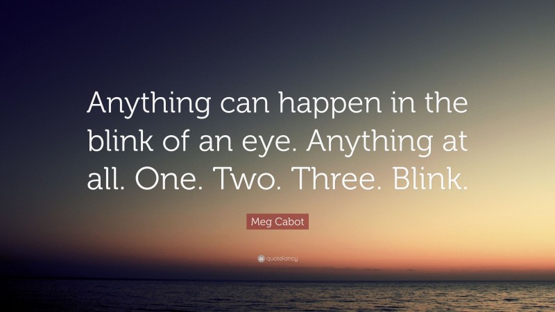 Meg Cabot Quote: “Anything can happen in the blink of an eye. Anything at all. One. Two. Three. Blink.”
