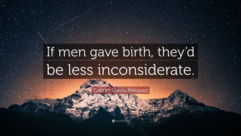 Gabriel Garcí­a Márquez Quote: “If men gave birth, they’d be less inconsiderate.”