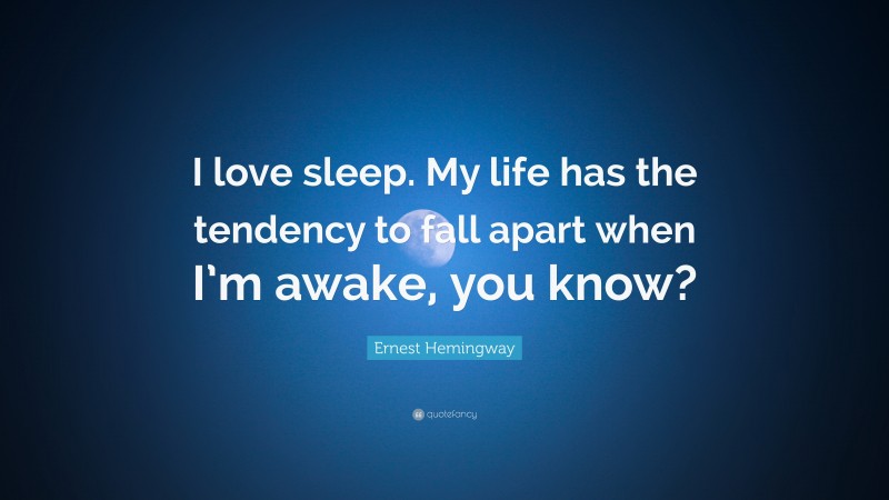 Ernest Hemingway Quote: “I love sleep. My life has the tendency to fall ...