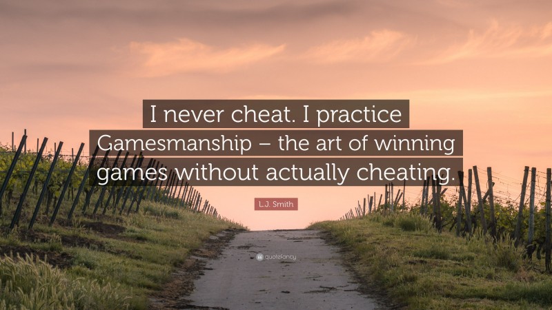 L.J. Smith Quote: “I never cheat. I practice Gamesmanship – the art of winning games without actually cheating.”