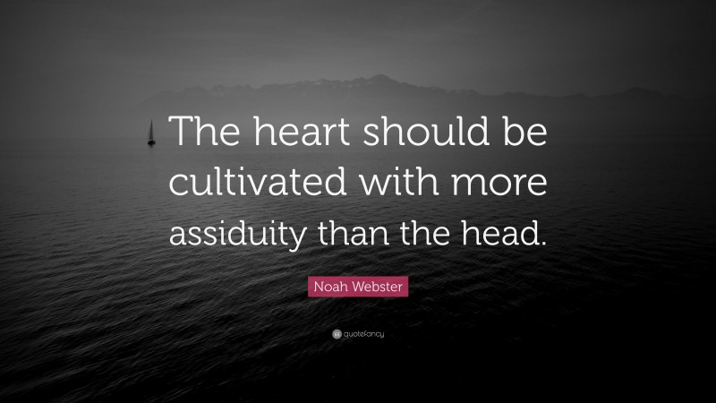 Noah Webster Quote: “The heart should be cultivated with more assiduity than the head.”