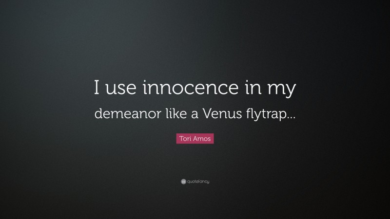 Tori Amos Quote: “I use innocence in my demeanor like a Venus flytrap...”