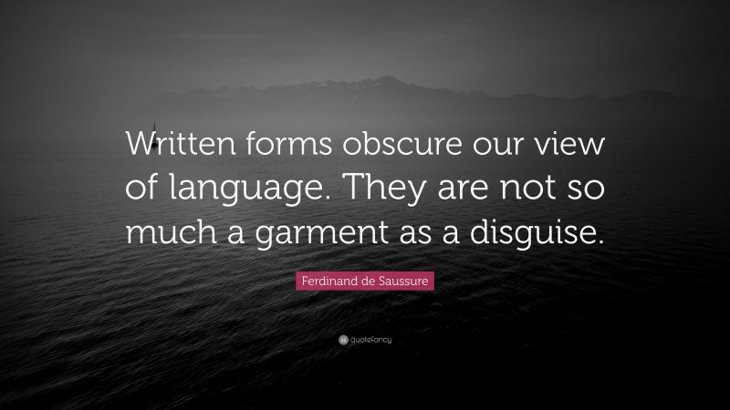 Ferdinand de Saussure Quote: “Written forms obscure our view of language. They are not so much a garment as a disguise.”