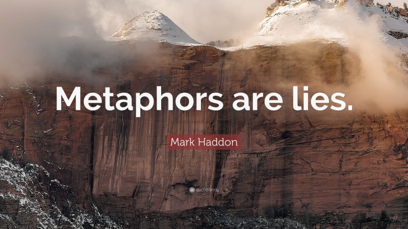 Mark Haddon Quote: “Metaphors are lies.”