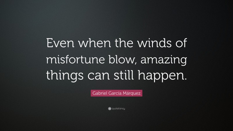 Gabriel Garcí­a Márquez Quote: “Even when the winds of misfortune blow, amazing things can still happen.”