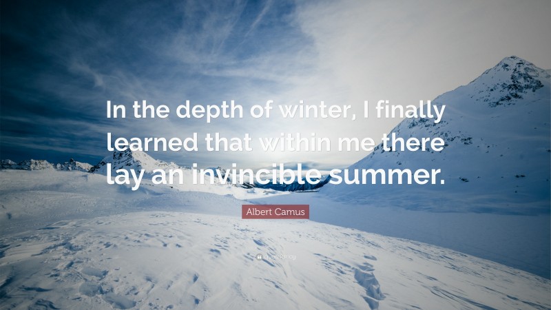 Albert Camus Quote: “In the depth of winter, I finally learned that within me there lay an invincible summer.”