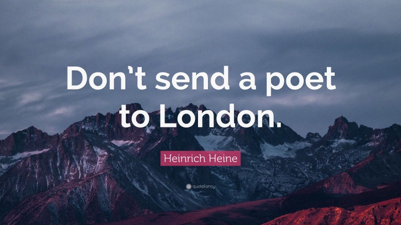 Heinrich Heine Quote: “Don’t send a poet to London.”
