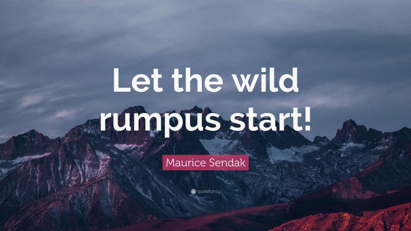 Maurice Sendak Quote: “Let the wild rumpus start!”