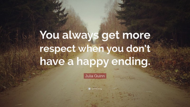 Julia Quinn Quote: “You always get more respect when you don’t have a happy ending.”