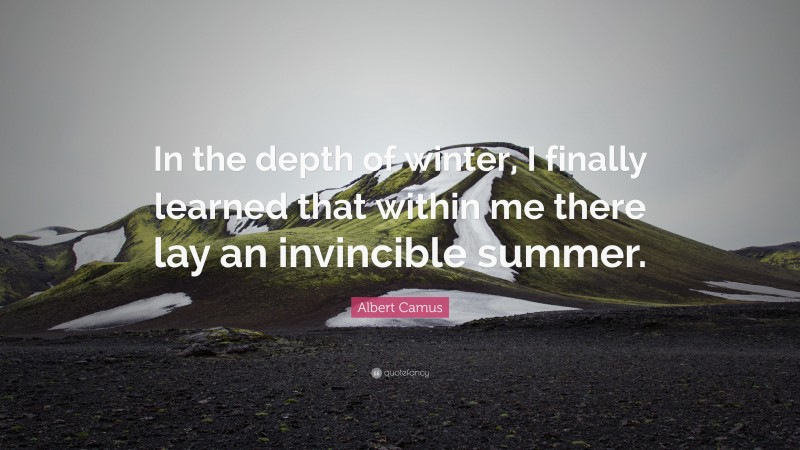 Albert Camus Quote: “In the depth of winter, I finally learned that within me there lay an invincible summer.”
