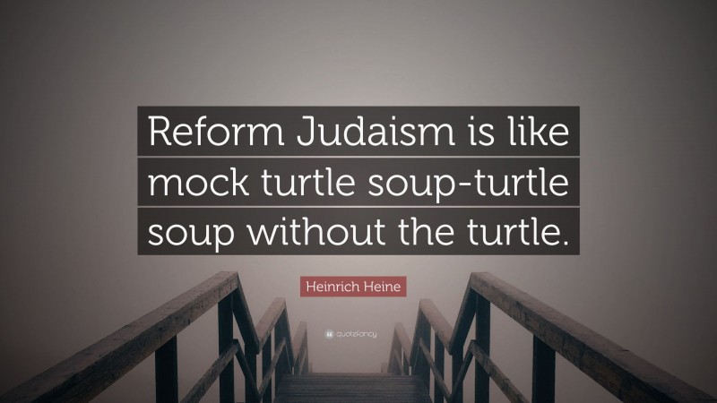 Heinrich Heine Quote: “Reform Judaism is like mock turtle soup-turtle soup without the turtle.”