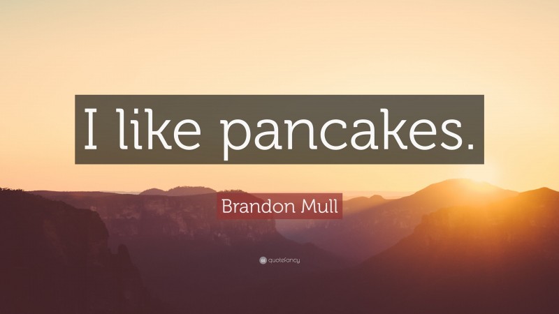 Brandon Mull Quote: “I like pancakes.”