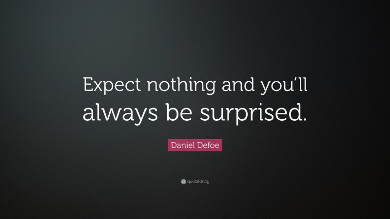 Daniel Defoe Quote: “Expect nothing and you’ll always be surprised.”