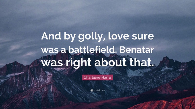 Charlaine Harris Quote: “And by golly, love sure was a battlefield. Benatar was right about that.”