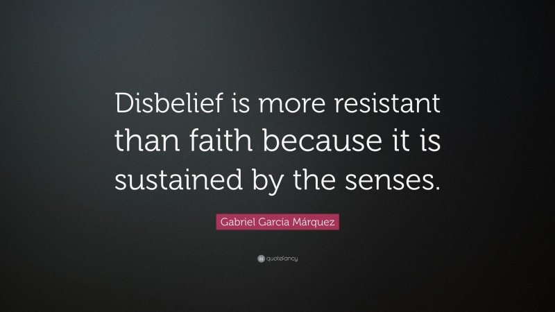 Gabriel Garcí­a Márquez Quote: “Disbelief is more resistant than faith because it is sustained by the senses.”