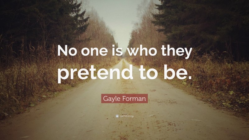 Gayle Forman Quote: “No one is who they pretend to be.”